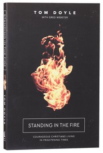 Standing in the Fire: How Courageous Christians Are Living By Faith in Frightening Times Standing in the Fire: How Courageous Christians Are Living By Faith in Frightening Times