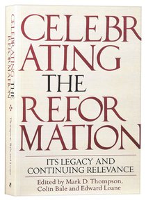 Celebrating the Reformation: Its Legacy and Continuing Relevance Celebrating the Reformation: Its Legacy and Continuing Relevance