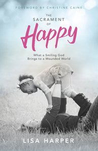 The Sacrament of Happy: Surprised By the Secret of Genuine Joy The Sacrament of Happy: Surprised By the Secret of Genuine Joy