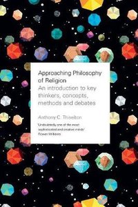 Approaching Philosophy of Religion: An Introduction to Key Thinkers, Concepts, Methods and Debates Approaching Philosophy of Religion: An Introduction to Key Thinkers, Concepts, Methods and Debates