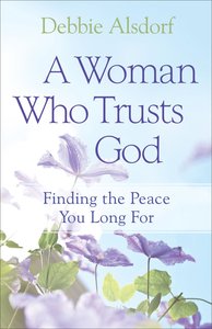 A Woman Who Trusts God: Finding the Peace You Long For A Woman Who Trusts God: Finding the Peace You Long For
