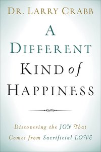 A Different Kind of Happiness: Discovering the Joy That Comes From Sacrificial Love A Different Kind of Happiness: Discovering the Joy That Comes From Sacrificial Love