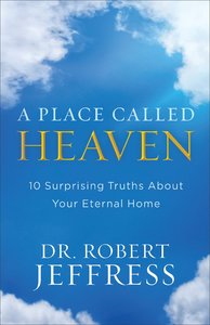 A Place Called Heaven:10 Surprising Truths About Your Eternal Home A Place Called Heaven:10 Surprising Truths About Your Eternal Home