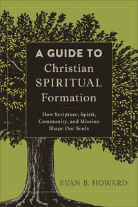 A Guide to Christian Spiritual Formation: How Scripture, Spirit, Community, and Mission Shape Our Souls A Guide to Christian Spiritual Formation: How Scripture, Spirit, Community, and Mission Shape Our Souls