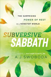 Subversive Sabbath: The Surprising Power of Rest in a Nonstop World Subversive Sabbath: The Surprising Power of Rest in a Nonstop World