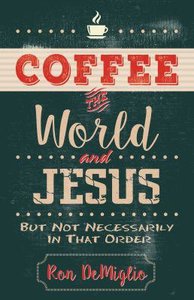 Coffee, the World, and Jesus, But Not Necessarily in That Order Coffee, the World, and Jesus, But Not Necessarily in That Order