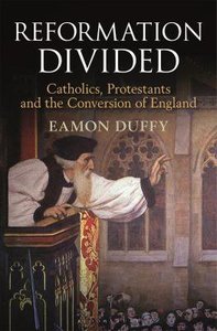 Reformation Divided: Catholics, Protestants and the Conversion of England Reformation Divided: Catholics, Protestants and the Conversion of England