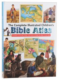 The Complete Illustrated Childrens Bible Atlas: Hundreds of Pictures, Maps, and Facts to Make the Bible Come Alive The Complete Illustrated Childrens Bible Atlas: Hundreds of Pictures, Maps, and Facts to Make the Bible Come Alive