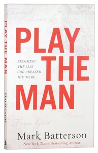 Play the Man: Becoming the Man God Created You to Be Play the Man: Becoming the Man God Created You to Be