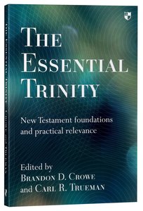 The Essential Trinity: New Testament Foundations and Practical Relevance The Essential Trinity: New Testament Foundations and Practical Relevance