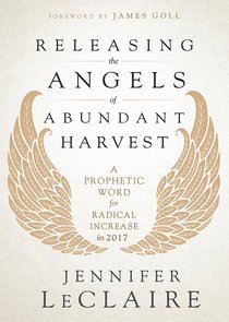 Releasing the Angels of Abundant Harvest: A Prophectic Word For Radical Increase in 2017 Releasing the Angels of Abundant Harvest: A Prophectic Word For Radical Increase in 2017