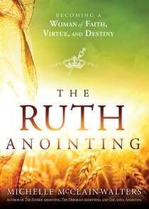The Ruth Anointing: Becoming a Woman of Faith, Virtue, and Destiny The Ruth Anointing: Becoming a Woman of Faith, Virtue, and Destiny