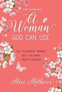 A Woman God Can Use: Old Testament Women Help You Make Todays Choices A Woman God Can Use: Old Testament Women Help You Make Todays Choices