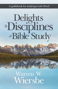 Delights and Disciplines of Bible Study: A Guidebook For Studying Gods Word Delights and Disciplines of Bible Study: A Guidebook For Studying Gods Word