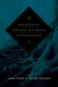 Recovering Biblical Manhood and Womanhood Recovering Biblical Manhood and Womanhood