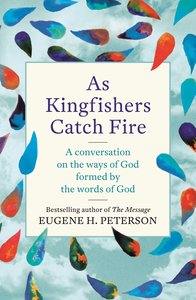 As Kingfishers Catch Fire: A Conversation on the Ways of God Formed By the Words of God As Kingfishers Catch Fire: A Conversation on the Ways of God Formed By the Words of God