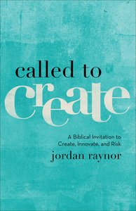 Called to Create: A Biblical Invitation to Create, Innovate, and Risk Called to Create: A Biblical Invitation to Create, Innovate, and Risk