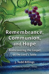 Remembrance, Communion, and Hope: Rediscovering the Gospel At the Lords Table Remembrance, Communion, and Hope: Rediscovering the Gospel At the Lords Table