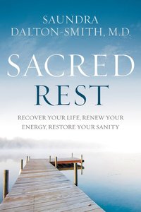 Sacred Rest: Recover Your Life, Renew Your Energy, Restore Your Sanity Sacred Rest: Recover Your Life, Renew Your Energy, Restore Your Sanity