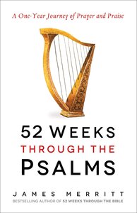 52 Weeks Through the Psalms: A One-Year Journey of Prayer and Praise 52 Weeks Through the Psalms: A One-Year Journey of Prayer and Praise