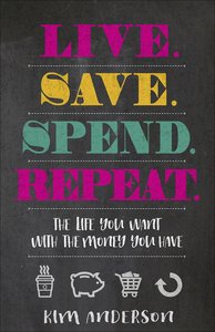 Live...Save...Spend...Repeat: The Life You Want With the Money You Have Live...Save...Spend...Repeat: The Life You Want With the Money You Have