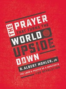 The Prayer That Turns the World Upside Down: The Lords Prayer as a Manifesto For Revolution The Prayer That Turns the World Upside Down: The Lords Prayer as a Manifesto For Revolution