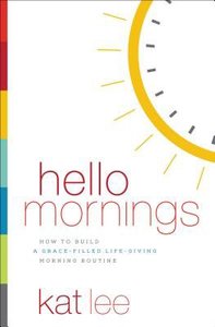 Hello Mornings: How to Build a Grace-Filled, Life-Giving Morning Routine Hello Mornings: How to Build a Grace-Filled, Life-Giving Morning Routine