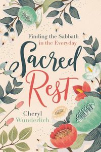 Sacred Rest: Finding the Sabbath in the Everyday Sacred Rest: Finding the Sabbath in the Everyday