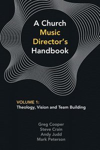 Church Music Directors Handbook, a #01: Theology, Vision and Team Building Church Music Directors Handbook, a #01: Theology, Vision and Team Building