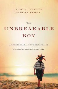 The Unbreakable Boy: A Fathers Fear, a Sons Courage, and a Story of Unconditional Love The Unbreakable Boy: A Fathers Fear, a Sons Courage, and a Story of Unconditional Love