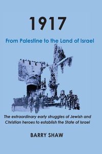 1917. From Palestine to the Land of Israel: The Extraordinary Early Struggles of Jewish and Christian Heroes to Establish the State of Israel. 1917. From Palestine to the Land of Israel: The Extraordinary Early Struggles of Jewish and Christian Heroes to Establish the State of Israel.
