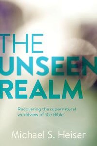The Unseen Realm: Recovering the Supernatural Worldview of the Bible The Unseen Realm: Recovering the Supernatural Worldview of the Bible