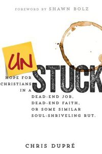 Unstuck: Hope For Christians in a Dead-End Job, Dead-End Faith, Or Some Similar Soul-Shriveling Rut Unstuck: Hope For Christians in a Dead-End Job, Dead-End Faith, Or Some Similar Soul-Shriveling Rut