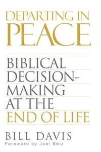 Departing in Peace: Biblical Decision-Making At the End of Life Departing in Peace: Biblical Decision-Making At the End of Life
