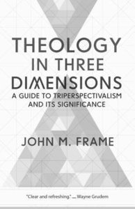 Theology in Three Dimensions: A Guide to Triperspectivalism and Its Significance Theology in Three Dimensions: A Guide to Triperspectivalism and Its Significance