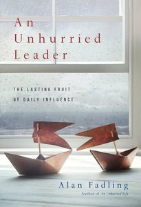 An Unhurried Leader: The Lasting Fruit of Daily Influence An Unhurried Leader: The Lasting Fruit of Daily Influence