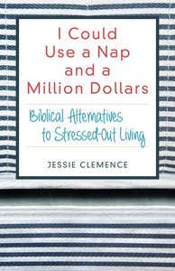I Could Use a Nap and a Million Dollars: Biblical Alternatives to Stressed-Out Living I Could Use a Nap and a Million Dollars: Biblical Alternatives to Stressed-Out Living