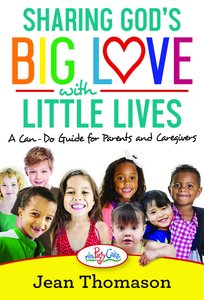 Sharing Gods Big Love With Little Lives: A Can-Do Guide For Parents and Caregivers Sharing Gods Big Love With Little Lives: A Can-Do Guide For Parents and Caregivers