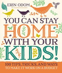 You Can Stay Home With Your Kids!:100 Tips, Tricks, and Ways to Make It Work on a Budget You Can Stay Home With Your Kids!:100 Tips, Tricks, and Ways to Make It Work on a Budget