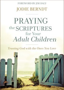 Praying the Scriptures For Your Adult Children: Trusting God With the Ones You Love Praying the Scriptures For Your Adult Children: Trusting God With the Ones You Love