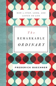 The Remarkable Ordinary: How to Stop, Look, and Listen to Life The Remarkable Ordinary: How to Stop, Look, and Listen to Life