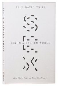 Sex in a Broken World: How Christ Redeems What Sin Distorts Sex in a Broken World: How Christ Redeems What Sin Distorts