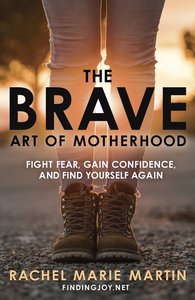 The Brave Art of Motherhood: Fight Fear, Gain Confidence and Find Yourself Again The Brave Art of Motherhood: Fight Fear, Gain Confidence and Find Yourself Again
