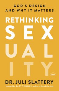 Rethinking Sexuality: Gods Design and Why It Matters Rethinking Sexuality: Gods Design and Why It Matters