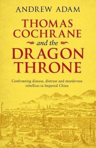 Thomas Cochrane and the Dragon Throne: Fighting Disease, Distrust and Murderous Rebellion in Imperial China Thomas Cochrane and the Dragon Throne: Fighting Disease, Distrust and Murderous Rebellion in Imperial China