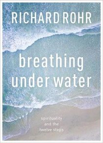 Breathing Under Water: Spirituality and the Twelve Steps Breathing Under Water: Spirituality and the Twelve Steps
