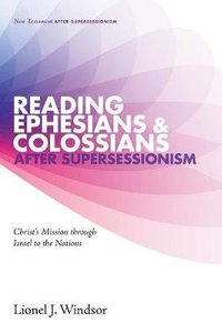 Reading Ephesians and Colossians After Supersessionism - Christs Mission Through Israel to the Nations (#02 in New Testament After Supersessionism Series) Reading Ephesians and Colossians After Supersessionism - Christs Mission Through Israel to the Nations (#02 in New Testament After Supersessionism Series)