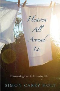 Heaven All Around Us: Discovering God in Everyday Life Heaven All Around Us: Discovering God in Everyday Life