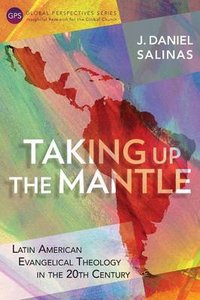 Taking Up the Mantle: Latin American Evangelical Theology in the 20Th Century (Global Perspectives Series) Taking Up the Mantle: Latin American Evangelical Theology in the 20Th Century (Global Perspectives Series)