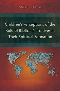 Childrens Perceptions of the Role of Biblical Narratives in Their Spiritual Formation Childrens Perceptions of the Role of Biblical Narratives in Their Spiritual Formation